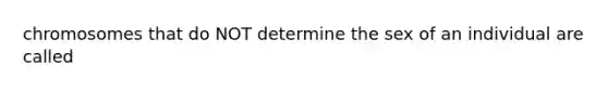 chromosomes that do NOT determine the sex of an individual are called