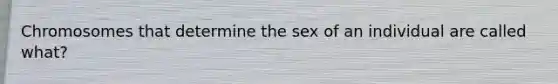 Chromosomes that determine the sex of an individual are called what?