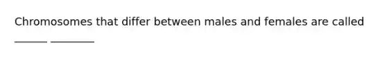 Chromosomes that differ between males and females are called ______ ________