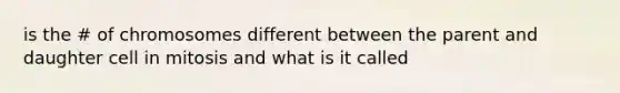 is the # of chromosomes different between the parent and daughter cell in mitosis and what is it called