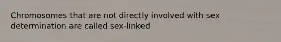 Chromosomes that are not directly involved with sex determination are called sex-linked