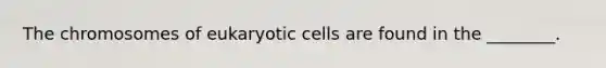 The chromosomes of eukaryotic cells are found in the ________.