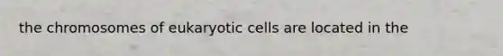 the chromosomes of eukaryotic cells are located in the