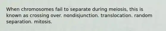 When chromosomes fail to separate during meiosis, this is known as crossing over. nondisjunction. translocation. random separation. mitosis.