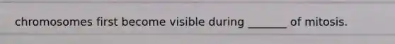 chromosomes first become visible during _______ of mitosis.