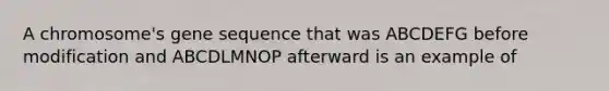 A chromosome's gene sequence that was ABCDEFG before modification and ABCDLMNOP afterward is an example of