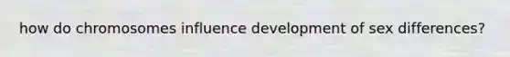 how do chromosomes influence development of sex differences?