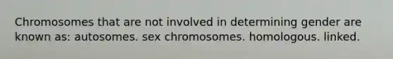 Chromosomes that are not involved in determining gender are known as: autosomes. sex chromosomes. homologous. linked.