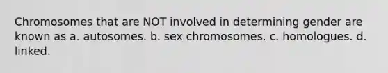 Chromosomes that are NOT involved in determining gender are known as a. autosomes. b. sex chromosomes. c. homologues. d. linked.