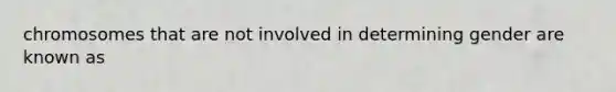 chromosomes that are not involved in determining gender are known as