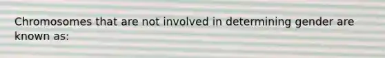 Chromosomes that are not involved in determining gender are known as: