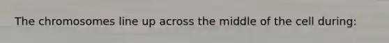 The chromosomes line up across the middle of the cell during: