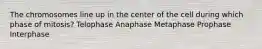 The chromosomes line up in the center of the cell during which phase of mitosis? Telophase Anaphase Metaphase Prophase Interphase