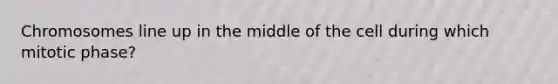 Chromosomes line up in the middle of the cell during which mitotic phase?