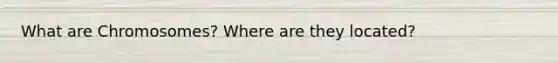 What are Chromosomes? Where are they located?