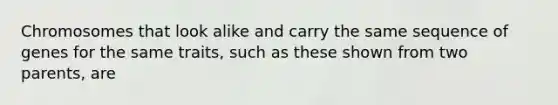 Chromosomes that look alike and carry the same sequence of genes for the same traits, such as these shown from two parents, are