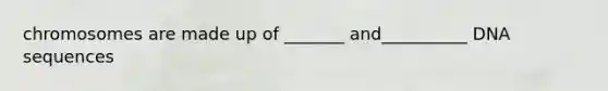 chromosomes are made up of _______ and__________ DNA sequences