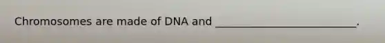 Chromosomes are made of DNA and __________________________.