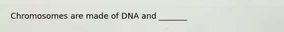 Chromosomes are made of DNA and _______