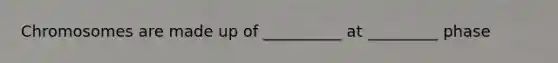 Chromosomes are made up of __________ at _________ phase