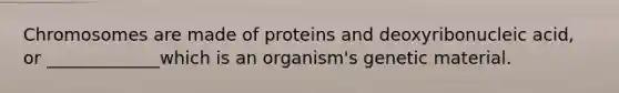 Chromosomes are made of proteins and deoxyribonucleic acid, or _____________which is an organism's genetic material.