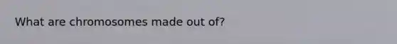 What are chromosomes made out of?