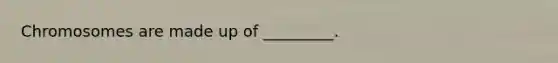 Chromosomes are made up of _________.