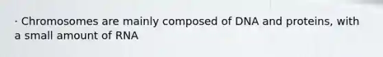 · Chromosomes are mainly composed of DNA and proteins, with a small amount of RNA