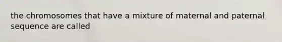 the chromosomes that have a mixture of maternal and paternal sequence are called