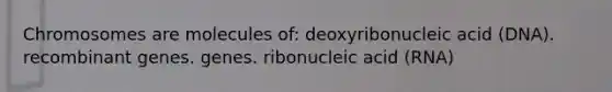 Chromosomes are molecules of: deoxyribonucleic acid (DNA). recombinant genes. genes. ribonucleic acid (RNA)