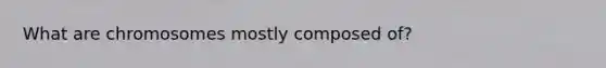 What are chromosomes mostly composed of?