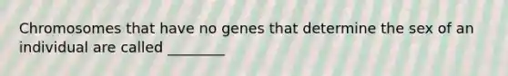 Chromosomes that have no genes that determine the sex of an individual are called ________