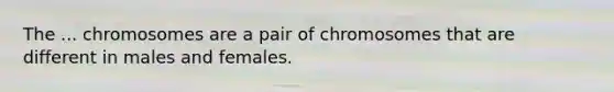 The ... chromosomes are a pair of chromosomes that are different in males and females.