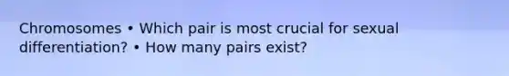 Chromosomes • Which pair is most crucial for sexual differentiation? • How many pairs exist?