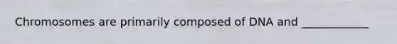 Chromosomes are primarily composed of DNA and ____________