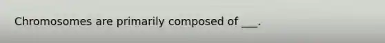 Chromosomes are primarily composed of ___.