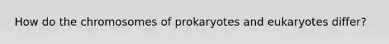 How do the chromosomes of prokaryotes and eukaryotes differ?