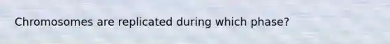 Chromosomes are replicated during which phase?
