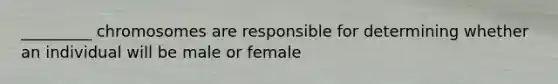 _________ chromosomes are responsible for determining whether an individual will be male or female