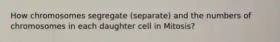 How chromosomes segregate (separate) and the numbers of chromosomes in each daughter cell in Mitosis?