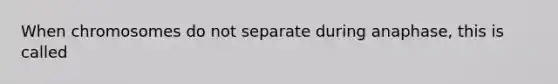 When chromosomes do not separate during anaphase, this is called