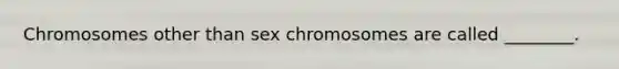 Chromosomes other than sex chromosomes are called ________.