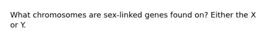 What chromosomes are sex-linked genes found on? Either the X or Y.