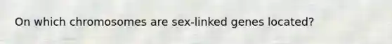 On which chromosomes are sex-linked genes located? ​