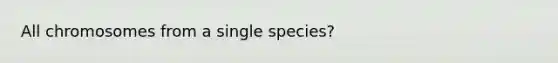 All chromosomes from a single species?