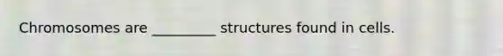 Chromosomes are _________ structures found in cells.