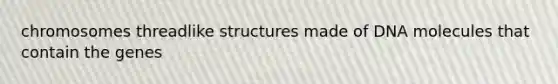 chromosomes threadlike structures made of DNA molecules that contain the genes