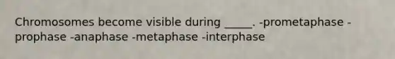 Chromosomes become visible during _____. -prometaphase -prophase -anaphase -metaphase -interphase