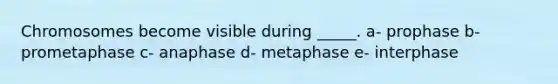 Chromosomes become visible during _____. a- prophase b- prometaphase c- anaphase d- metaphase e- interphase