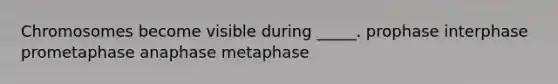 Chromosomes become visible during _____. prophase interphase prometaphase anaphase metaphase